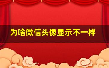 为啥微信头像显示不一样