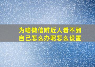 为啥微信附近人看不到自己怎么办呢怎么设置