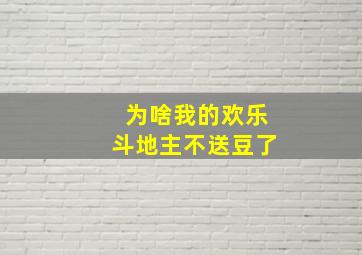 为啥我的欢乐斗地主不送豆了