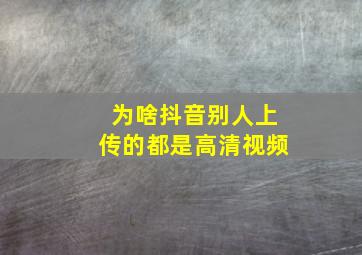 为啥抖音别人上传的都是高清视频