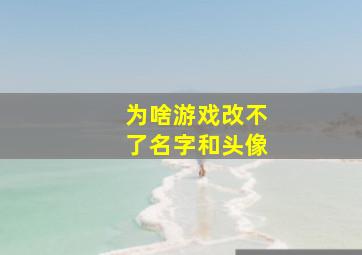 为啥游戏改不了名字和头像