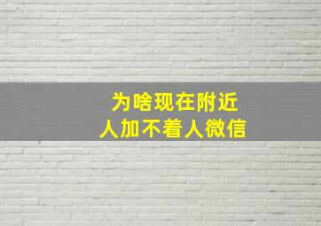 为啥现在附近人加不着人微信