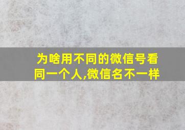 为啥用不同的微信号看同一个人,微信名不一样