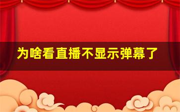 为啥看直播不显示弹幕了