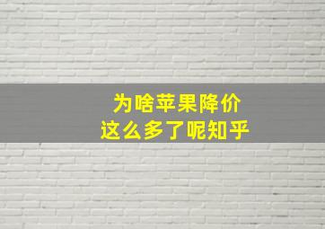 为啥苹果降价这么多了呢知乎