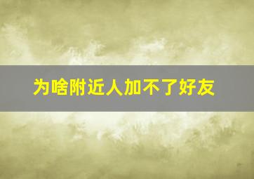 为啥附近人加不了好友