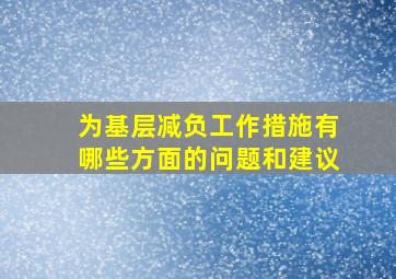 为基层减负工作措施有哪些方面的问题和建议