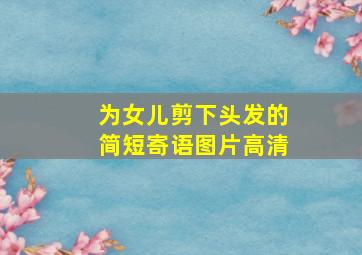 为女儿剪下头发的简短寄语图片高清