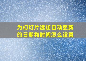 为幻灯片添加自动更新的日期和时间怎么设置