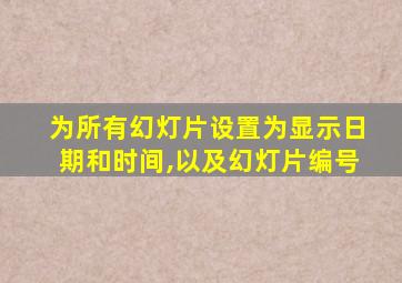 为所有幻灯片设置为显示日期和时间,以及幻灯片编号