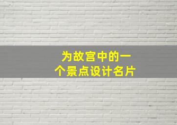 为故宫中的一个景点设计名片