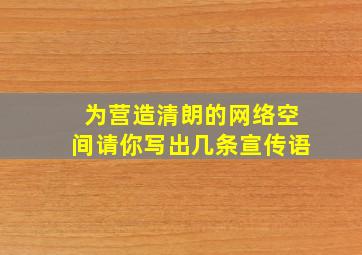 为营造清朗的网络空间请你写出几条宣传语