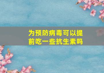 为预防病毒可以提前吃一些抗生素吗