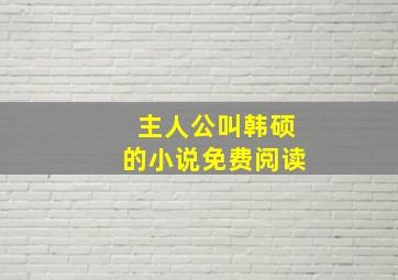 主人公叫韩硕的小说免费阅读