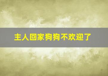 主人回家狗狗不欢迎了