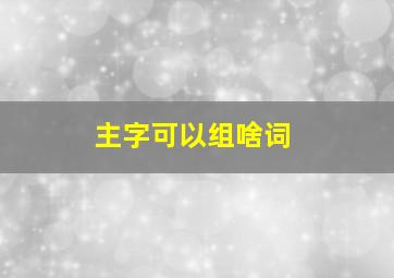 主字可以组啥词