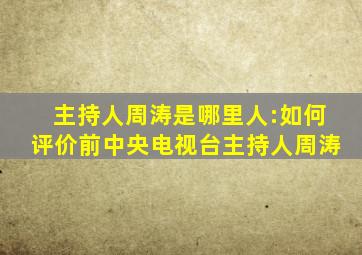 主持人周涛是哪里人:如何评价前中央电视台主持人周涛