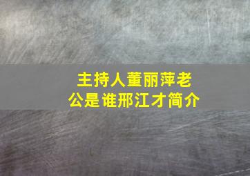 主持人董丽萍老公是谁邢江才简介