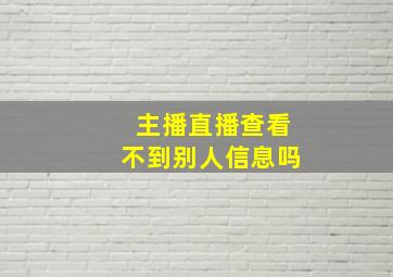 主播直播查看不到别人信息吗