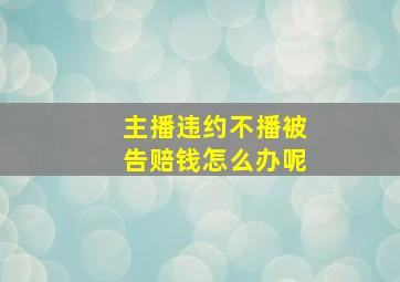 主播违约不播被告赔钱怎么办呢