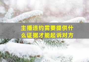 主播违约需要提供什么证据才能起诉对方