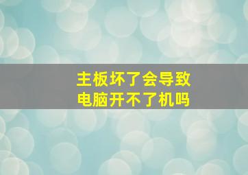 主板坏了会导致电脑开不了机吗