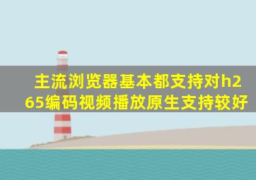 主流浏览器基本都支持对h265编码视频播放原生支持较好