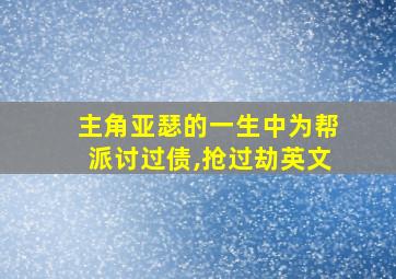 主角亚瑟的一生中为帮派讨过债,抢过劫英文