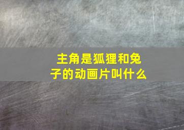 主角是狐狸和兔子的动画片叫什么