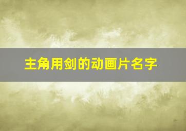 主角用剑的动画片名字