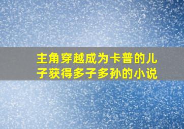 主角穿越成为卡普的儿子获得多子多孙的小说