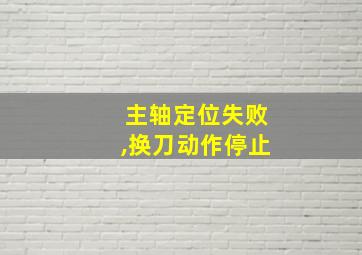 主轴定位失败,换刀动作停止