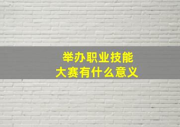 举办职业技能大赛有什么意义