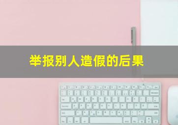 举报别人造假的后果