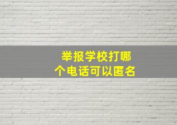 举报学校打哪个电话可以匿名