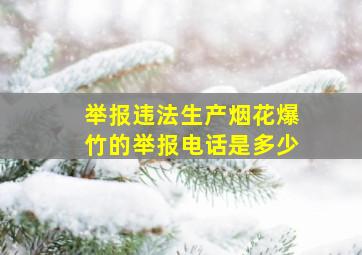 举报违法生产烟花爆竹的举报电话是多少