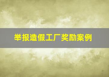 举报造假工厂奖励案例