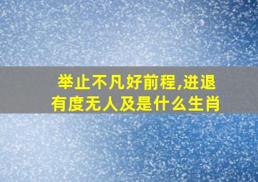 举止不凡好前程,进退有度无人及是什么生肖