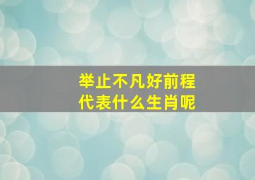 举止不凡好前程代表什么生肖呢