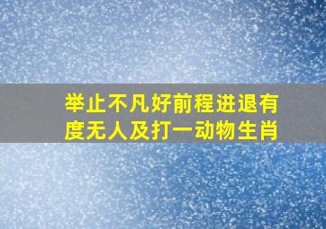 举止不凡好前程进退有度无人及打一动物生肖