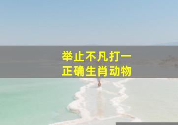 举止不凡打一正确生肖动物