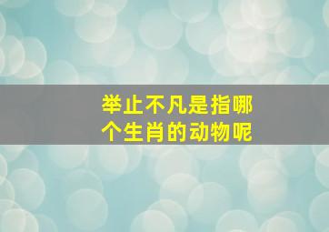 举止不凡是指哪个生肖的动物呢