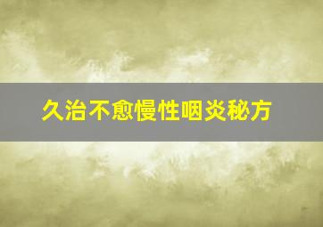 久治不愈慢性咽炎秘方