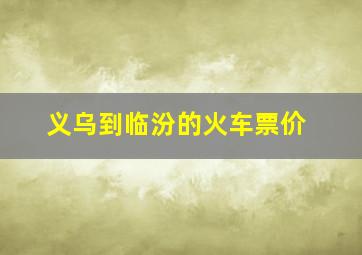 义乌到临汾的火车票价