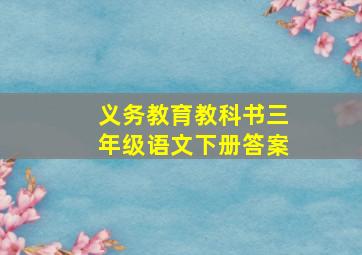 义务教育教科书三年级语文下册答案