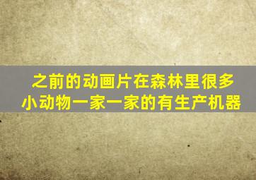 之前的动画片在森林里很多小动物一家一家的有生产机器