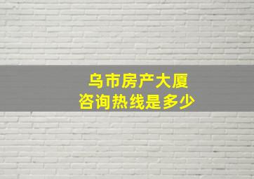 乌市房产大厦咨询热线是多少