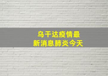 乌干达疫情最新消息肺炎今天