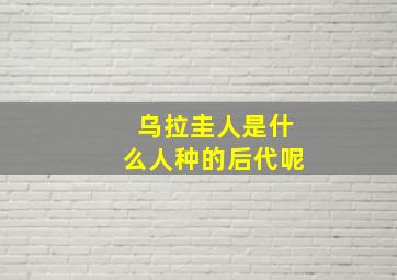 乌拉圭人是什么人种的后代呢