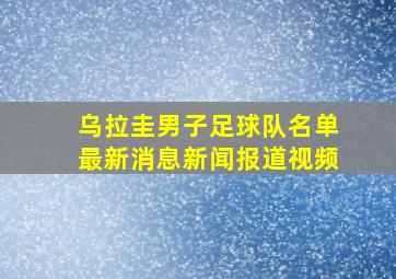 乌拉圭男子足球队名单最新消息新闻报道视频